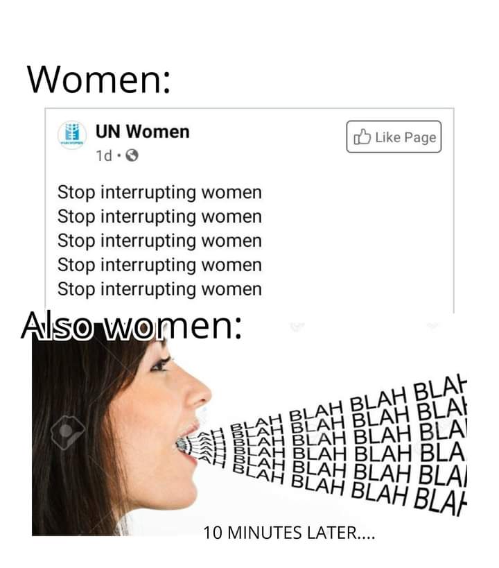 stop interrupting women. also women blah blah blah 10 minutes later